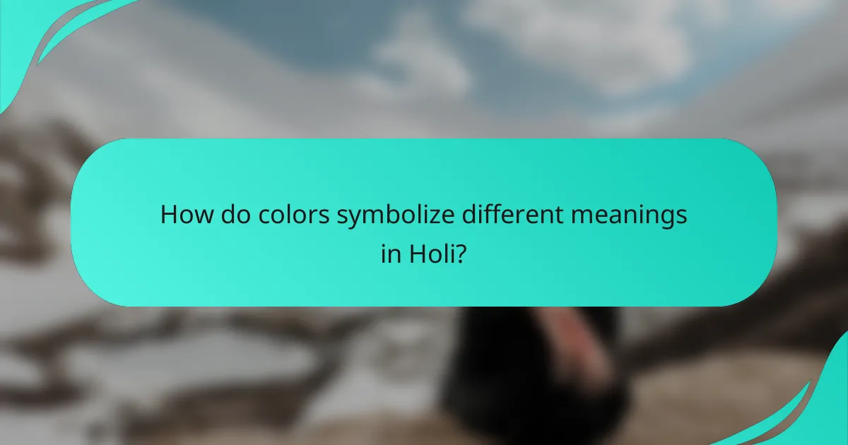 How do colors symbolize different meanings in Holi?