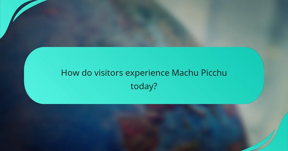 How do visitors experience Machu Picchu today?