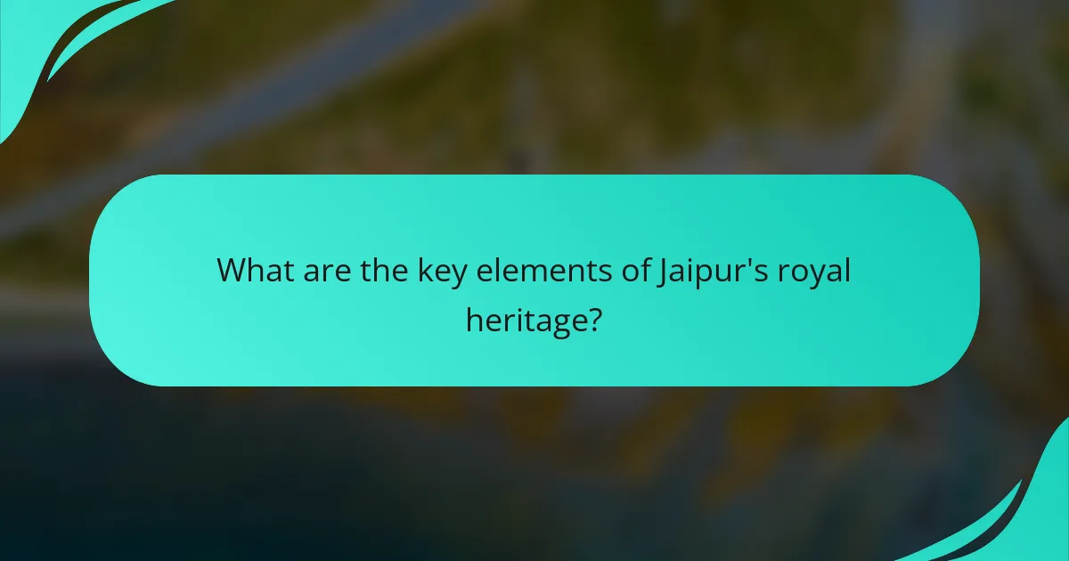What are the key elements of Jaipur's royal heritage?