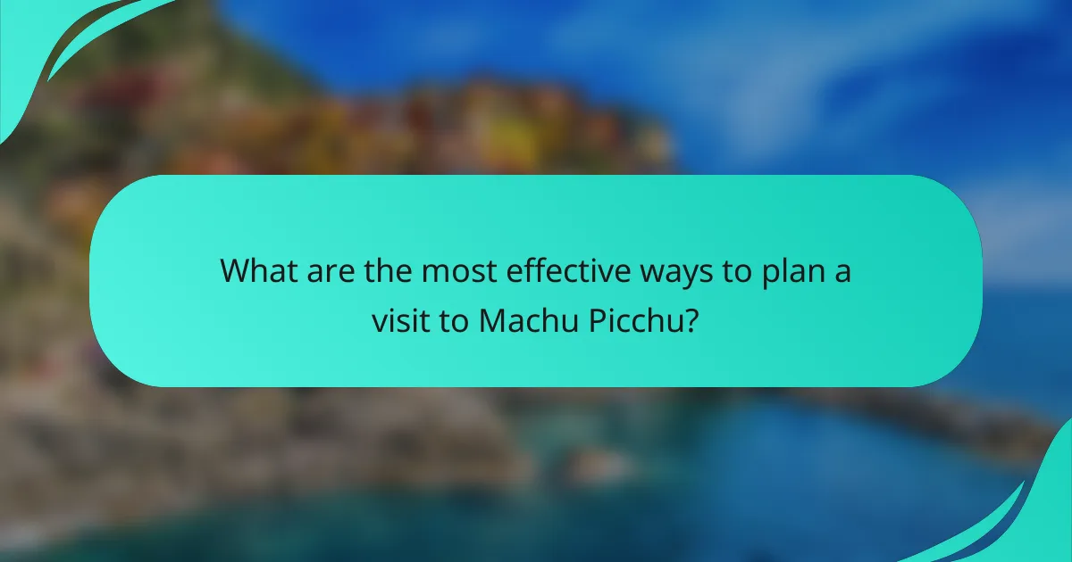 What are the most effective ways to plan a visit to Machu Picchu?
