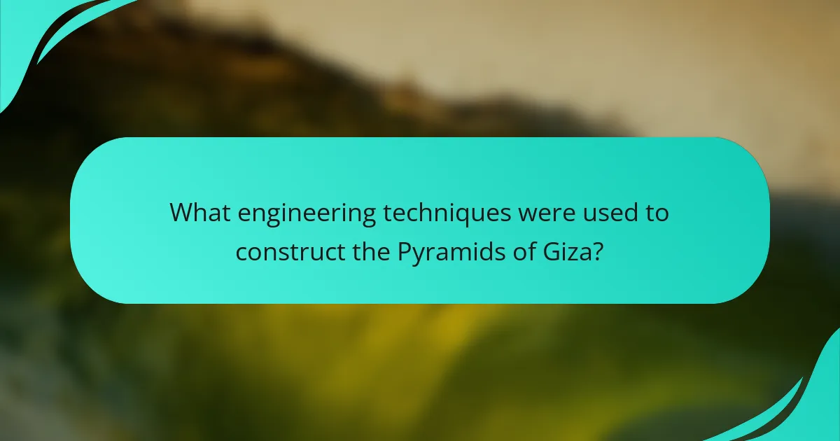 What engineering techniques were used to construct the Pyramids of Giza?