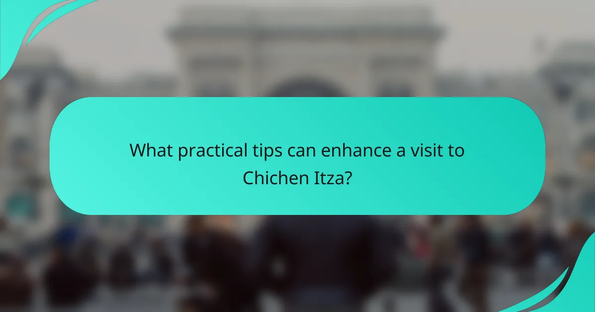 What practical tips can enhance a visit to Chichen Itza?