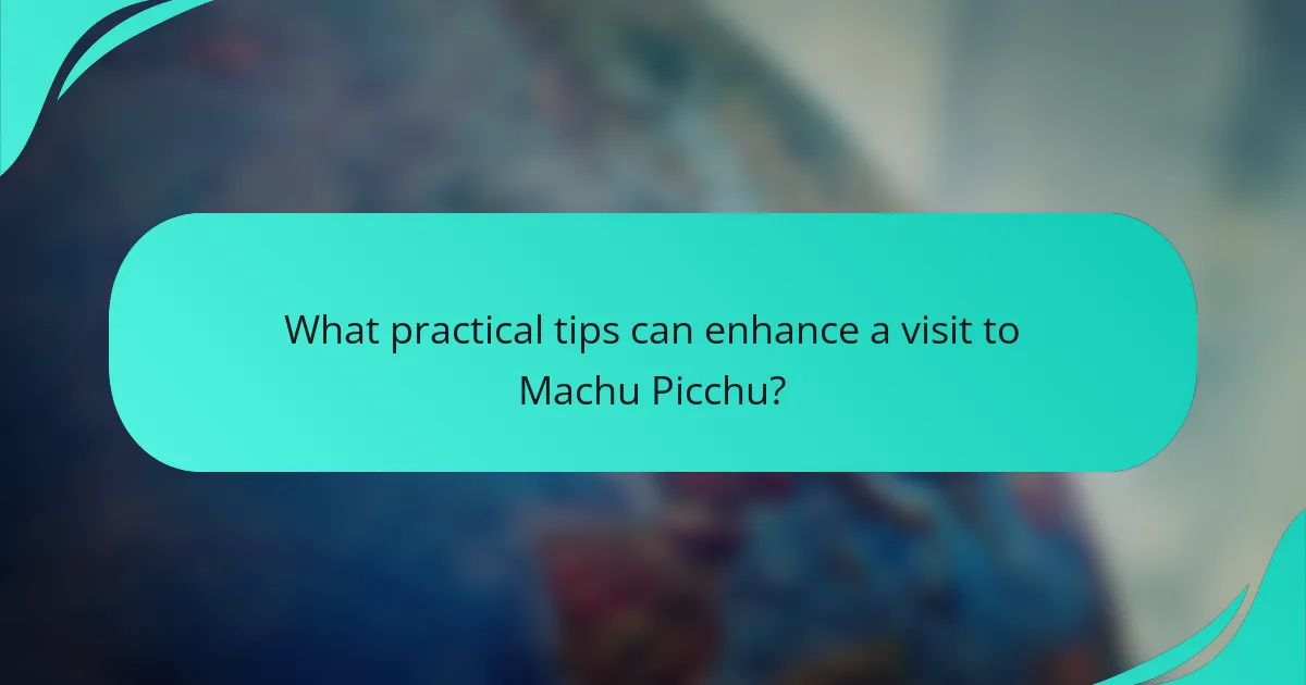 What practical tips can enhance a visit to Machu Picchu?