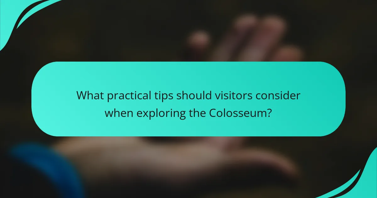 What practical tips should visitors consider when exploring the Colosseum?