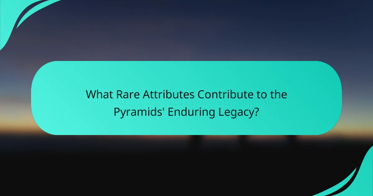 What Rare Attributes Contribute to the Pyramids' Enduring Legacy?