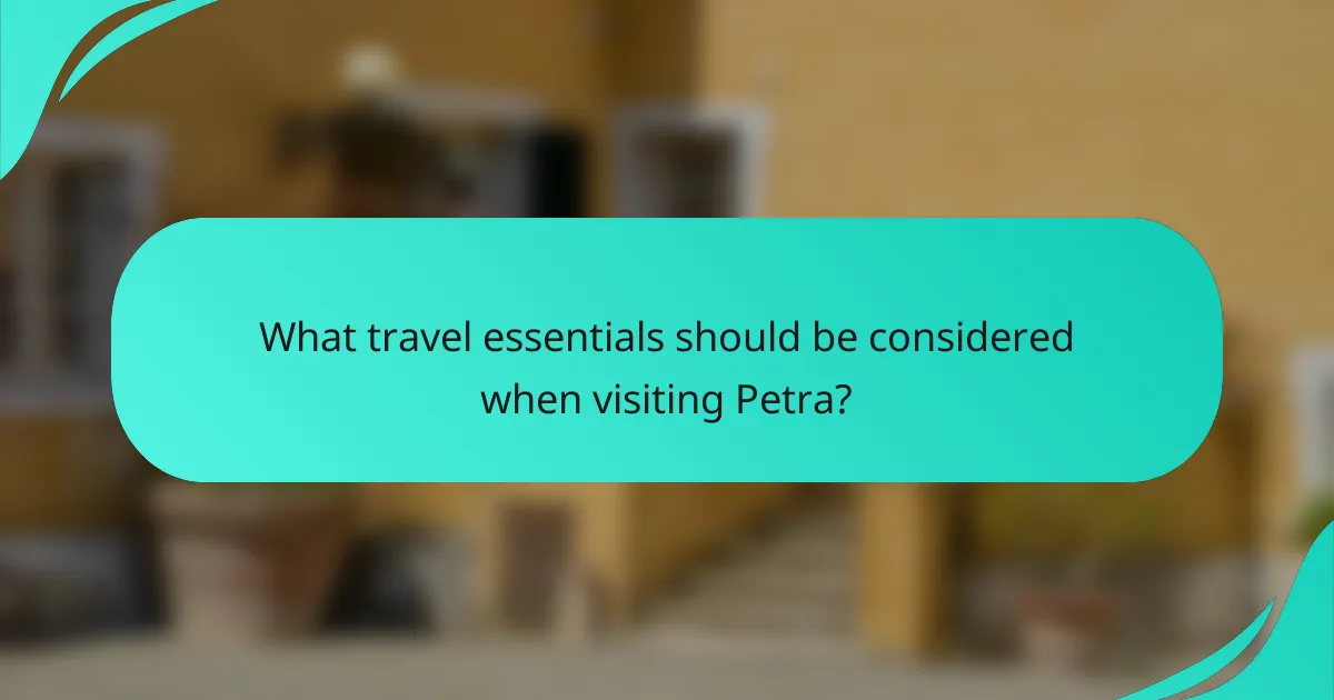 What travel essentials should be considered when visiting Petra?