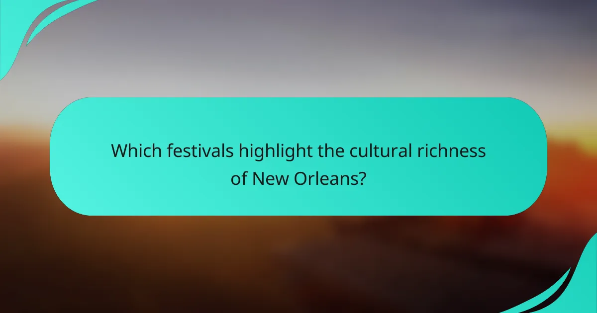 Which festivals highlight the cultural richness of New Orleans?