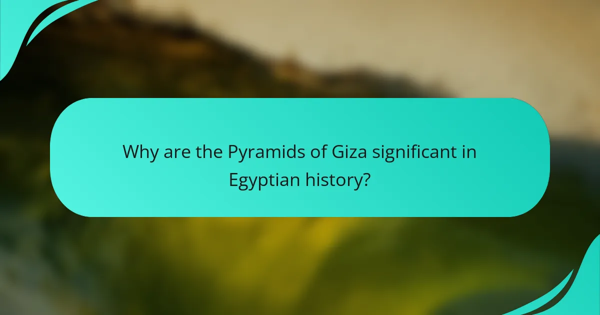 Why are the Pyramids of Giza significant in Egyptian history?